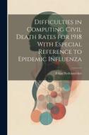 Difficulties in Computing Civil Death Rates for 1918 With Especial Reference to Epidemic Influenza di Edgar Sydenstricker edito da LEGARE STREET PR