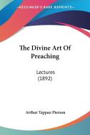 The Divine Art of Preaching: Lectures (1892) di Arthur Tappan Pierson edito da Kessinger Publishing