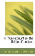 A True Account Of The Battle Of Jutland di Thomas Goddard Frothingham edito da Bibliolife