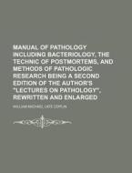 Manual of Pathology Including Bacteriology, the Technic of Postmortems, and Methods of Pathologic Research Being a Second Edition of the Author's Lect di William Michael Late Coplin edito da Rarebooksclub.com