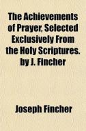 The Achievements Of Prayer, Selected Exc di Joseph Fincher edito da General Books