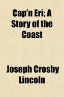 Cap'n Eri; A Story Of The Coast di Joseph Crosby Lincoln edito da General Books