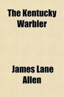 The Kentucky Warbler di James Lane Allen edito da General Books Llc