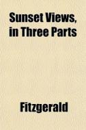 Sunset Views, In Three Parts di F. Fitzgerald edito da General Books