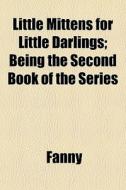 Little Mittens For Little Darlings; Being The Second Book Of The Series di Fanny edito da General Books Llc