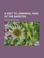 A Visit To Lewanika, King Of The Barotse di Reginald Arthur Luck edito da General Books Llc