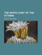 The White Chief Of The Ottawa di Bertha Carr-harris edito da Rarebooksclub.com