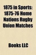 1875 In Sports: 1875-76 Home Nations Rug di Books Llc edito da Books LLC, Wiki Series