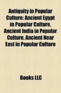 Antiquity In Popular Culture: Ancient Egypt In Popular Culture, Ancient India In Popular Culture, Ancient Near East In Popular Culture edito da Books Llc