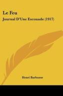 Le Feu: Journal D'Une Escouade (1917) di Henri Barbusse edito da Kessinger Publishing