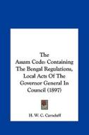 The Assam Code: Containing the Bengal Regulations, Local Acts of the Governor General in Council (1897) di H. W. C. Carnduff edito da Kessinger Publishing