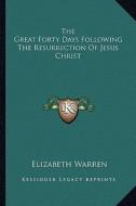 The Great Forty Days Following the Resurrection of Jesus Christ di Elizabeth Warren edito da Kessinger Publishing
