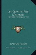 Les Quatre Fils D'Aymon: Histoire Heroique (1783) di Jean Castillon edito da Kessinger Publishing