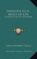 Havelock Ellis, Artist of Life: A Study of His Life and Work di John Stewart Collis edito da Kessinger Publishing