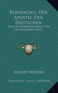 Bonifacius, Der Apostel Der Deutschen: Und Die Romanisierung Von Mitteleuropa (1875) di August Werner edito da Kessinger Publishing