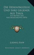 Die Hexenprozesse Und Ihre Gegener Aus Tirol: Ein Beitrag Zur Kulturgeschichte (1874) di Ludwig Rapp edito da Kessinger Publishing