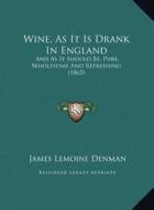Wine, as It Is Drank in England: And as It Should Be, Pure, Wholesome and Refreshing (1865) di James Lemoine Denman edito da Kessinger Publishing