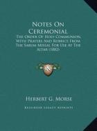 Notes on Ceremonial: The Order of Holy Communion, with Prayers and Rubrics from the Sarum Missal for Use at the Altar (1882) edito da Kessinger Publishing