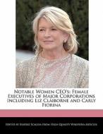 Notable Women CEO's: Female Executives of Major Corporations Including Liz Claiborne and Carly Fiorina di Beatriz Scaglia edito da PERSPICACIOUS PR