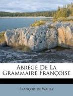 AbrÃ¯Â¿Â½gÃ¯Â¿Â½ De La Grammaire FranÃ¯Â¿Â½oise di Fran Ois De Wailly edito da Nabu Press