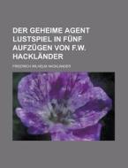 Der Geheime Agent Lustspiel In Funf Aufzugen Von F.w. Hacklander di U S Government, Friedrich Wilhelm Hacklander edito da Rarebooksclub.com