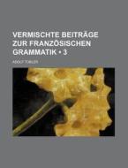 Vermischte Beitrage Zur Franzosischen Grammatik (3) di Adolf Tobler edito da General Books Llc