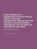 Silva Capensis; Or, A Description Of South African Forest-trees And Arborescent Shrubs Used For Technical And Oeconomical Purposes By The Colonists Of di Karl Wilhelm Ludwig Pappe edito da General Books Llc
