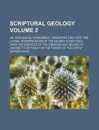 Scriptural Geology Volume 2; Or, Geological Phenomena, Consistent Only with the Literal Interpretation of the Sacred Scriptures, Upon the Subjects of di George Bugg edito da Rarebooksclub.com