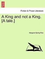 A King and not a King. [A tale.] di Margaret Spring Rice edito da British Library, Historical Print Editions