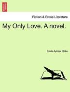 My Only Love. A novel, vol. I di Emilia Aylmer Blake edito da British Library, Historical Print Editions