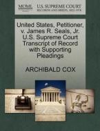 United States, Petitioner, V. James R. Seals, Jr. U.s. Supreme Court Transcript Of Record With Supporting Pleadings di Archibald Cox edito da Gale, U.s. Supreme Court Records