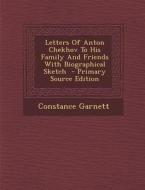 Letters of Anton Chekhov to His Family and Friends with Biographical Sketch di Constance Garnett edito da Nabu Press