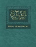 The Book of the Epic: The World's Great Epics Told in Story di Helene Adeline Guerber edito da Nabu Press