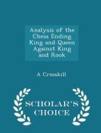 Analysis Of The Chess Ending King And Queen Against King And Rook - Scholar's Choice Edition di A Crosskill edito da Scholar's Choice