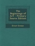 The Beginnings of Art - Primary Source Edition di Ernst Grosse edito da Nabu Press
