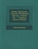 Dublin Quarterly Journal of Medical Science, Volume 45... - Primary Source Edition di Anonymous edito da Nabu Press