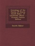 Genealogy of the Family of Deacon Smith Baker, of Litchfield, Maine - Primary Source Edition di Smith Baker edito da Nabu Press