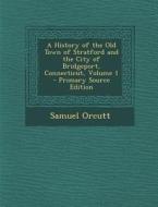 A History of the Old Town of Stratford and the City of Bridgeport, Connecticut, Volume 1 - Primary Source Edition di Samuel Orcutt edito da Nabu Press