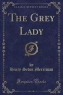 The Grey Lady (classic Reprint) di Henry Seton Merriman edito da Forgotten Books