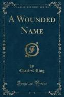 A Wounded Name (classic Reprint) di Charles King edito da Forgotten Books