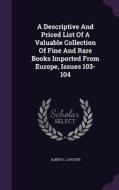 A Descriptive And Priced List Of A Valuable Collection Of Fine And Rare Books Imported From Europe, Issues 103-104 di Albert L Luyster edito da Palala Press