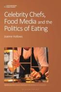 Celebrity Chefs, Food Media and the Politics of Eating di Joanne Hollows edito da BLOOMSBURY ACADEMIC