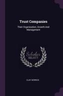 Trust Companies: Their Organization, Growth and Management di Clay Herrick edito da CHIZINE PUBN