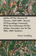 Jubilee Of The Diocese Of Toronto, 1839-1889 - Record Of Proceedings Connected With The Celebration Of The Jubilee, November 21st To The 28th, 1889, I di Henry Scadding edito da Read Books