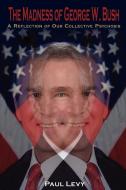 The Madness of George W. Bush di Paul Levy edito da AuthorHouse