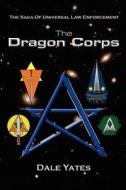 The Dragon Corps: The Saga of Universal Law Enforcement di Dale Yates edito da Booksurge Publishing