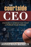 The Courtside CEO: Strategies to Leverage Your Talent and Pursue Your Passion di Jonathan Bender, Johnathan Bender edito da PLAIN SIGHT PUB