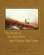 The Book of the Red Deer and Empire Big Game di John Ross, Hugh Gunn edito da Read Books