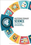 Mastering Primary Science di Amanda McCrory, Kenna Worthington edito da CONTINNUUM 3PL