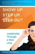 Show Up. Step Up. Step Out. Leadership Through a New Lens di Neena S. Newberry edito da Createspace